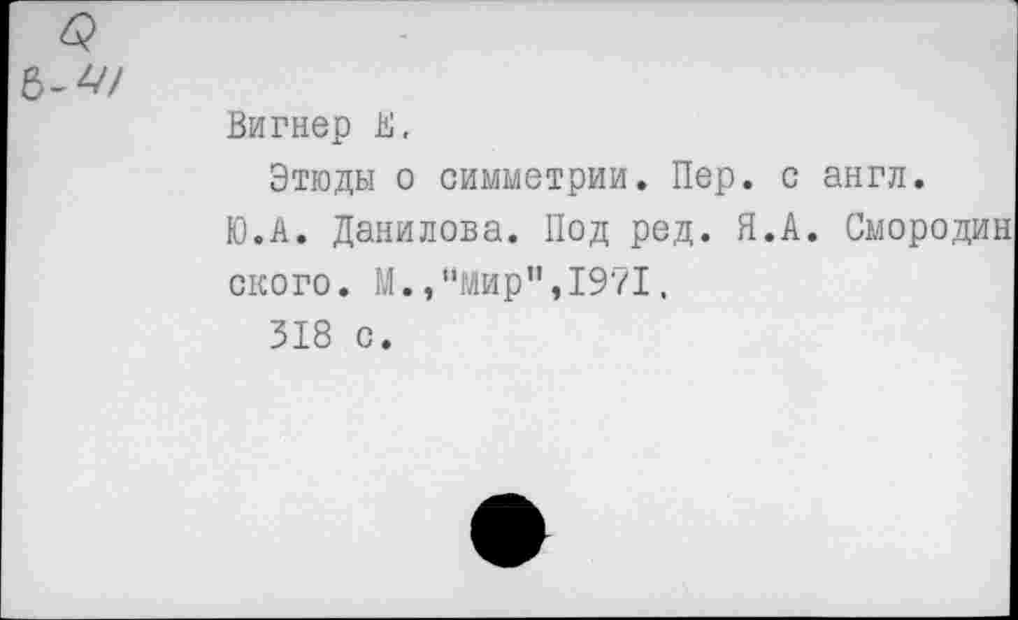 ﻿Вигнер В,
Этюды о симметрии. Пер. с англ.
Ю.А. Данилова. Под ред. Я.А. Смородин ского. М.,"мир",1971, 318 с.